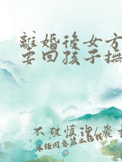 离婚后女方如何要回孩子抚养权