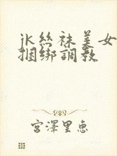 jk丝袜美女被捆绑调教