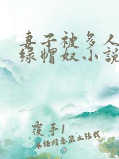 妻子被多人干的绿帽奴小说