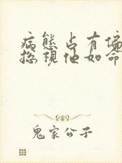 病态占有偏执陆总视他如命短剧