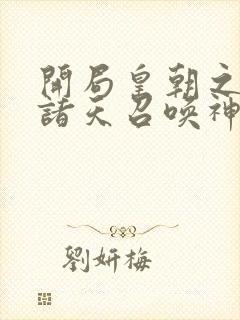 开局皇朝之主从诸天召唤神魔笔趣阁
