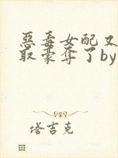 恶毒女配又被强取豪夺了by青衫小说免费阅读