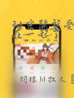 秘密关系受和谁在一起了：结局+番外