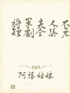 将军夫人不好惹短剧全集免费观看