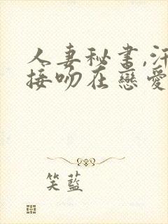 人妻秘书,汗と接吻在恋爱