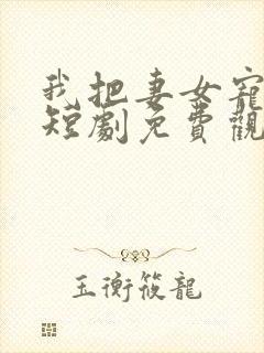 我把妻女宠上天短剧免费观看