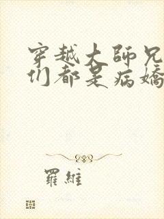 穿越大师兄师妹们都是病娇