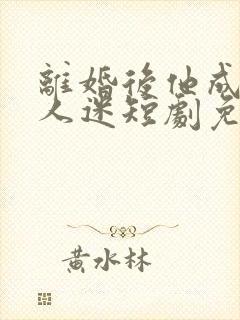 离婚后他成了万人迷短剧免费观看