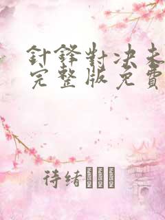 针锋对决未删减完整版免费阅读