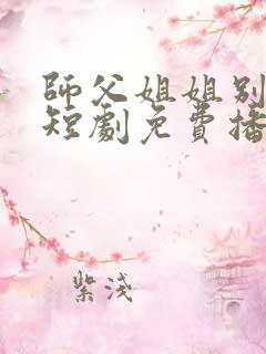 师父姐姐别坑我短剧免费播放