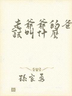 老爷爷的爸爸应该叫什么