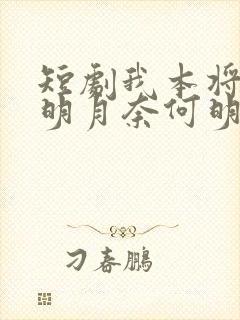 短剧我本将心向明月奈何明月照沟渠全集免费