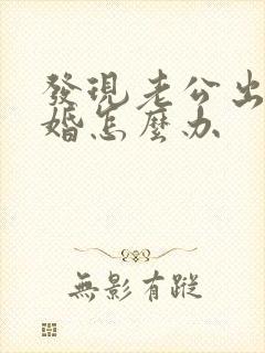 发现老公出轨离婚怎么办