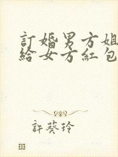 订婚男方姐姐要给女方红包吗