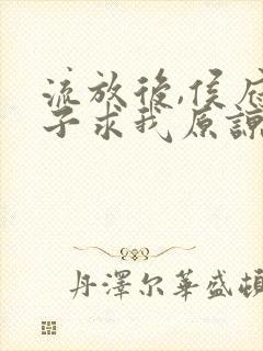 流放后,侯府父子求我原谅短剧免费观看