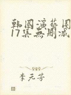 韩国演艺圈事件17集无删减在线播放