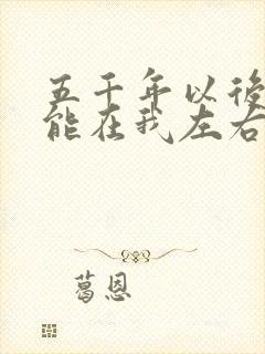 五千年以后你还能在我左右歌词