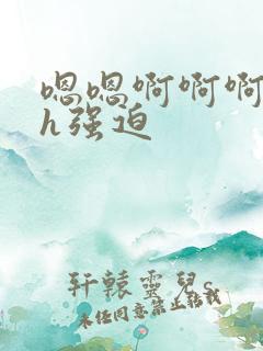 嗯嗯啊啊啊不要h强迫