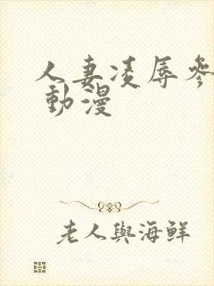 人妻凌辱参观日 动漫