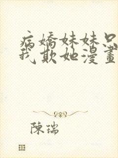 病娇妹妹只想让我欺她漫画免费阅读