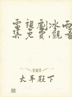 电视剧冰雨火全集免费,观看