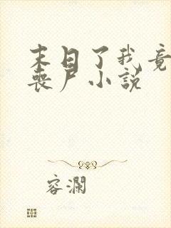 末日了我竟成了丧尸小说