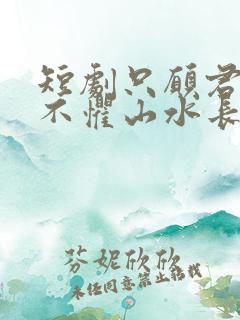 短剧只愿君心醉不惧山水长