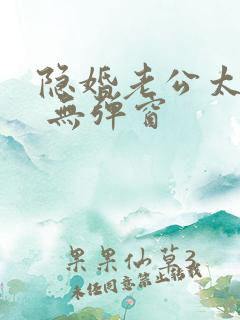 隐婚老公太神秘 无弹窗