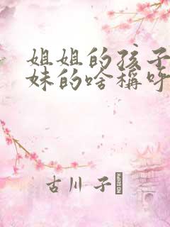 姐姐的孩子是妹妹的啥称呼