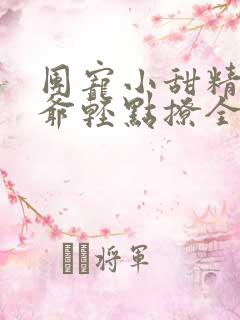 团宠小甜精:纪爷轻点撩全文免费阅读