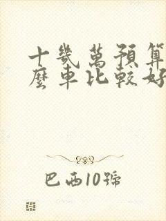 十几万预算买什么车比较好