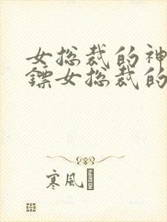 女总裁的神级保镖女总裁的神级保镖