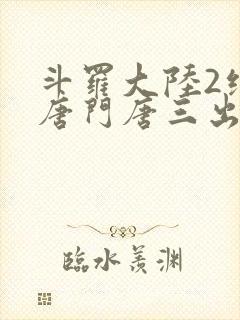 斗罗大陆2绝世唐门唐三出场集数