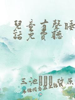 儿童有声睡前童话免费听