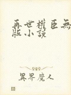 再世权臣无删减版小说