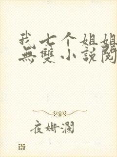 我七个姐姐绝世无双小说阅读无弹窗