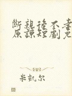 断亲后不孝子求原谅短剧免费观看