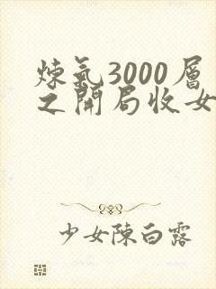 炼气3000层之开局收女帝为徒txt下载全本