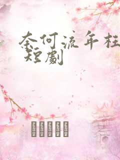 奈何流年枉情深 短剧