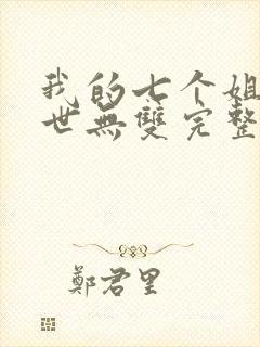 我的七个姐姐绝世无双完整版免费