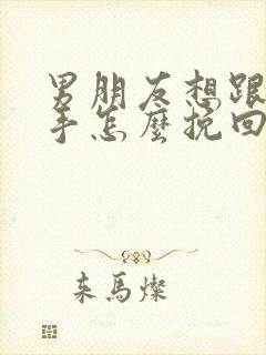 男朋友想跟你分手怎么挽回