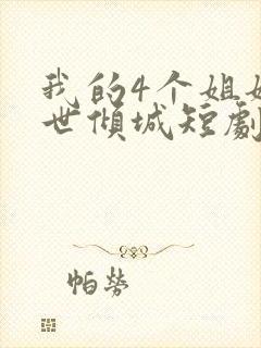 我的4个姐姐绝世倾城短剧免费观看全集