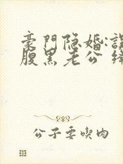 豪门隐婚:误嫁腹黑老公 绛美人