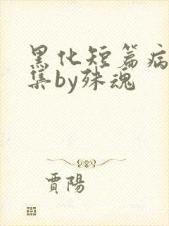 黑化短篇病娇合集by殊魂