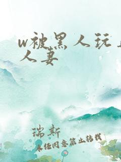 w被黑人玩弄的人妻