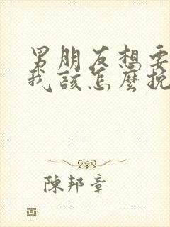 男朋友想要分手我该怎么挽回