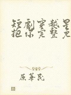 短剧穿越星河拥抱你完整免费