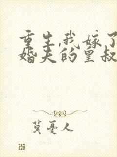 重生,我嫁了未婚夫的皇叔