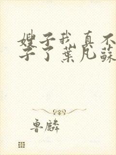 嫂子我真不是傻子了叶凡苏依雪