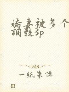 娇妻被多个男人调教3p